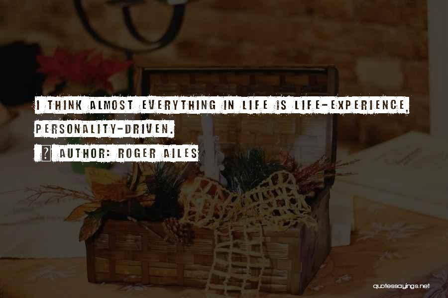 Roger Ailes Quotes: I Think Almost Everything In Life Is Life-experience, Personality-driven.