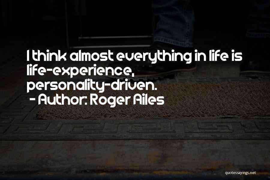 Roger Ailes Quotes: I Think Almost Everything In Life Is Life-experience, Personality-driven.