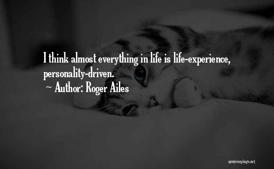 Roger Ailes Quotes: I Think Almost Everything In Life Is Life-experience, Personality-driven.