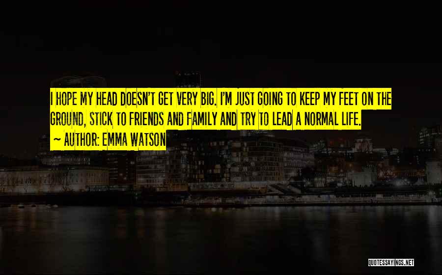 Emma Watson Quotes: I Hope My Head Doesn't Get Very Big. I'm Just Going To Keep My Feet On The Ground, Stick To