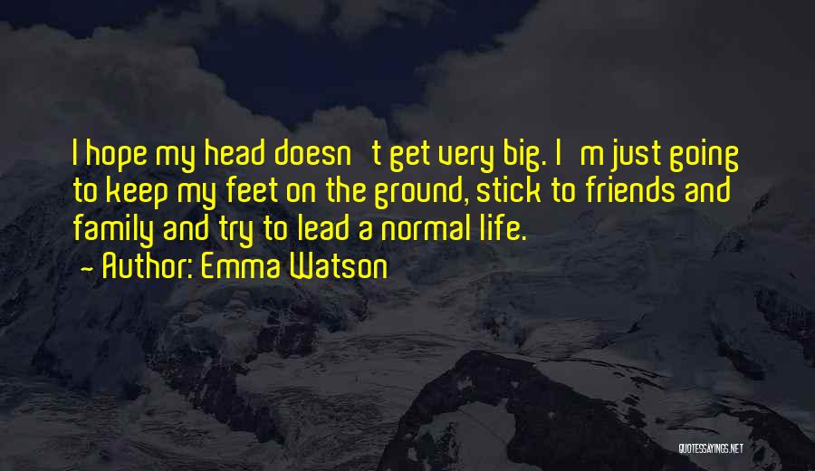 Emma Watson Quotes: I Hope My Head Doesn't Get Very Big. I'm Just Going To Keep My Feet On The Ground, Stick To