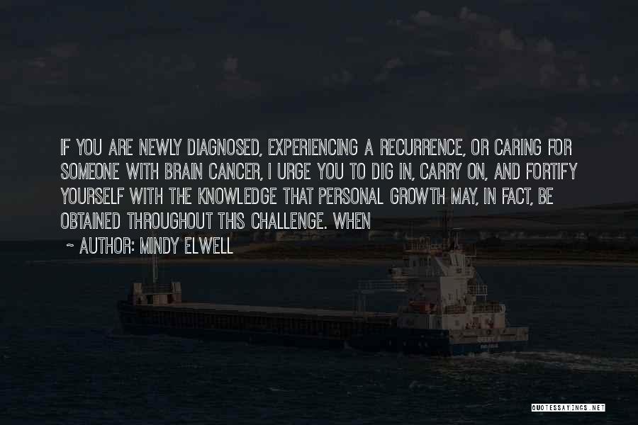 Mindy Elwell Quotes: If You Are Newly Diagnosed, Experiencing A Recurrence, Or Caring For Someone With Brain Cancer, I Urge You To Dig