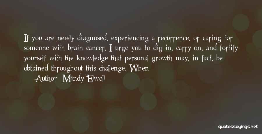 Mindy Elwell Quotes: If You Are Newly Diagnosed, Experiencing A Recurrence, Or Caring For Someone With Brain Cancer, I Urge You To Dig