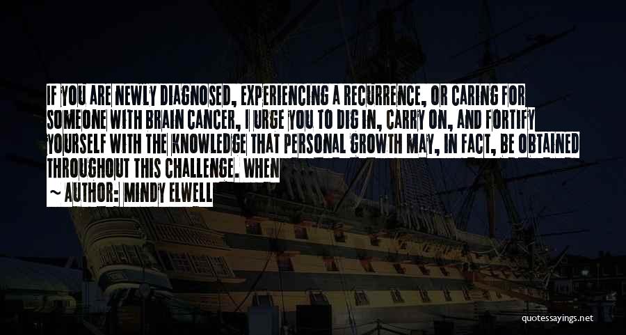 Mindy Elwell Quotes: If You Are Newly Diagnosed, Experiencing A Recurrence, Or Caring For Someone With Brain Cancer, I Urge You To Dig