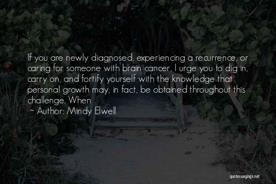 Mindy Elwell Quotes: If You Are Newly Diagnosed, Experiencing A Recurrence, Or Caring For Someone With Brain Cancer, I Urge You To Dig