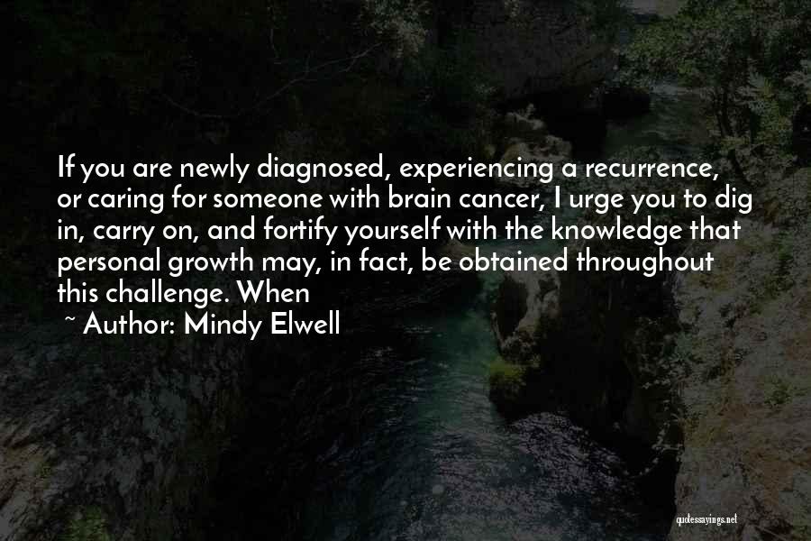 Mindy Elwell Quotes: If You Are Newly Diagnosed, Experiencing A Recurrence, Or Caring For Someone With Brain Cancer, I Urge You To Dig