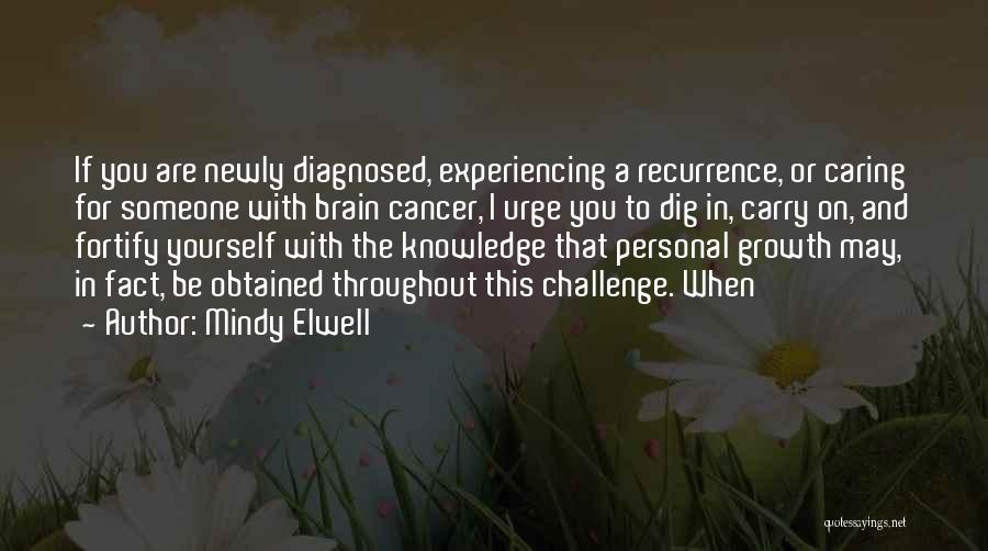 Mindy Elwell Quotes: If You Are Newly Diagnosed, Experiencing A Recurrence, Or Caring For Someone With Brain Cancer, I Urge You To Dig