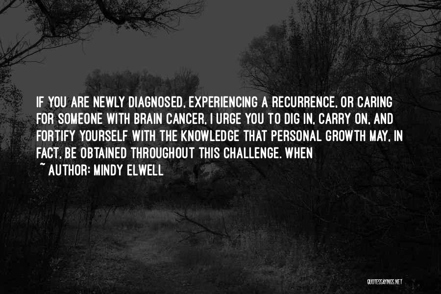 Mindy Elwell Quotes: If You Are Newly Diagnosed, Experiencing A Recurrence, Or Caring For Someone With Brain Cancer, I Urge You To Dig