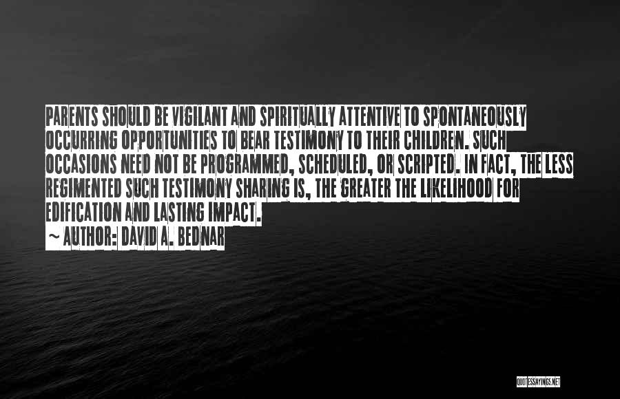 David A. Bednar Quotes: Parents Should Be Vigilant And Spiritually Attentive To Spontaneously Occurring Opportunities To Bear Testimony To Their Children. Such Occasions Need