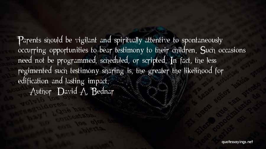David A. Bednar Quotes: Parents Should Be Vigilant And Spiritually Attentive To Spontaneously Occurring Opportunities To Bear Testimony To Their Children. Such Occasions Need