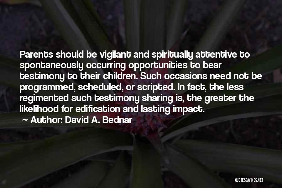 David A. Bednar Quotes: Parents Should Be Vigilant And Spiritually Attentive To Spontaneously Occurring Opportunities To Bear Testimony To Their Children. Such Occasions Need