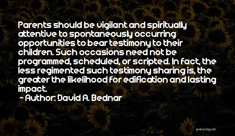 David A. Bednar Quotes: Parents Should Be Vigilant And Spiritually Attentive To Spontaneously Occurring Opportunities To Bear Testimony To Their Children. Such Occasions Need