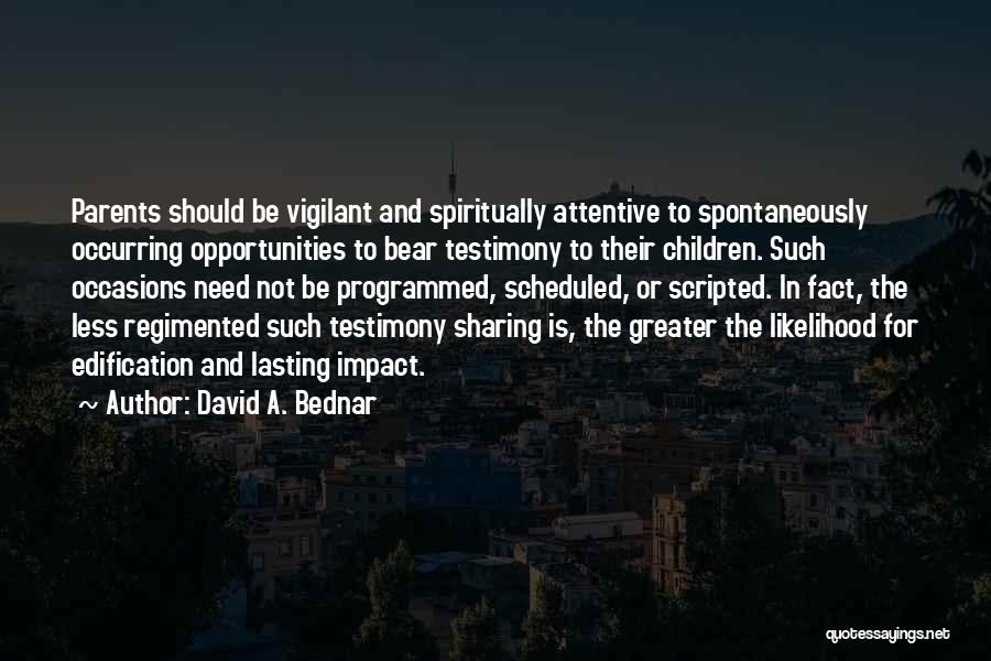 David A. Bednar Quotes: Parents Should Be Vigilant And Spiritually Attentive To Spontaneously Occurring Opportunities To Bear Testimony To Their Children. Such Occasions Need