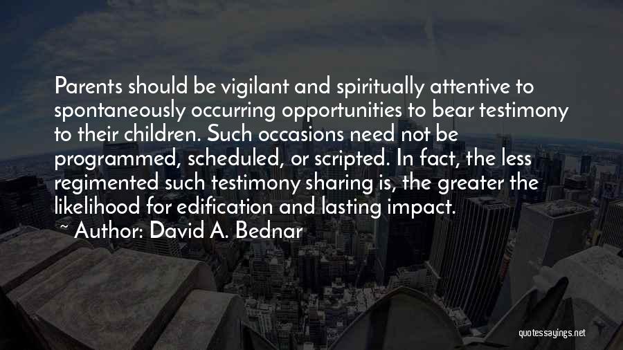 David A. Bednar Quotes: Parents Should Be Vigilant And Spiritually Attentive To Spontaneously Occurring Opportunities To Bear Testimony To Their Children. Such Occasions Need