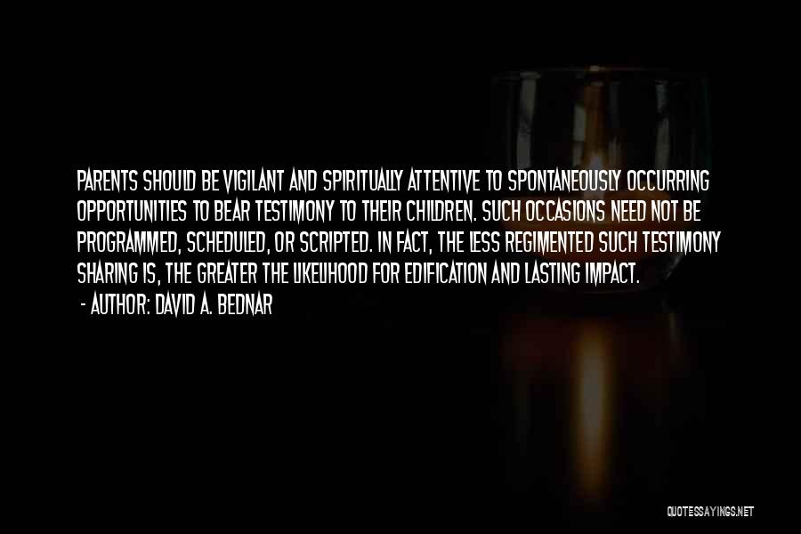David A. Bednar Quotes: Parents Should Be Vigilant And Spiritually Attentive To Spontaneously Occurring Opportunities To Bear Testimony To Their Children. Such Occasions Need