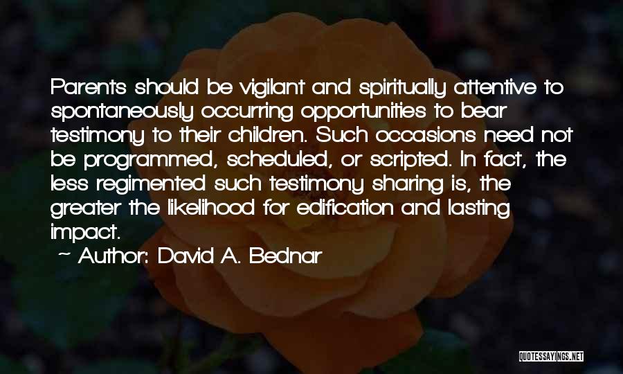 David A. Bednar Quotes: Parents Should Be Vigilant And Spiritually Attentive To Spontaneously Occurring Opportunities To Bear Testimony To Their Children. Such Occasions Need