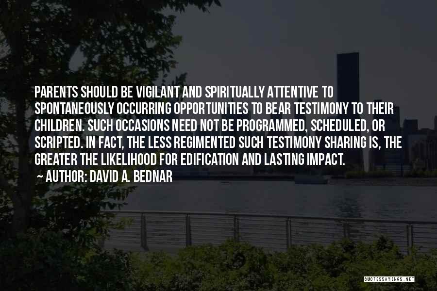 David A. Bednar Quotes: Parents Should Be Vigilant And Spiritually Attentive To Spontaneously Occurring Opportunities To Bear Testimony To Their Children. Such Occasions Need