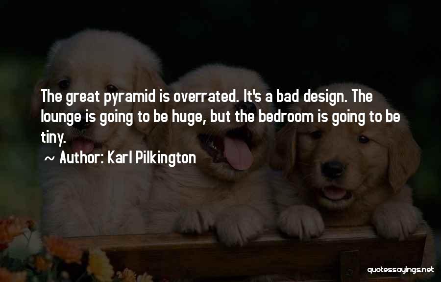 Karl Pilkington Quotes: The Great Pyramid Is Overrated. It's A Bad Design. The Lounge Is Going To Be Huge, But The Bedroom Is