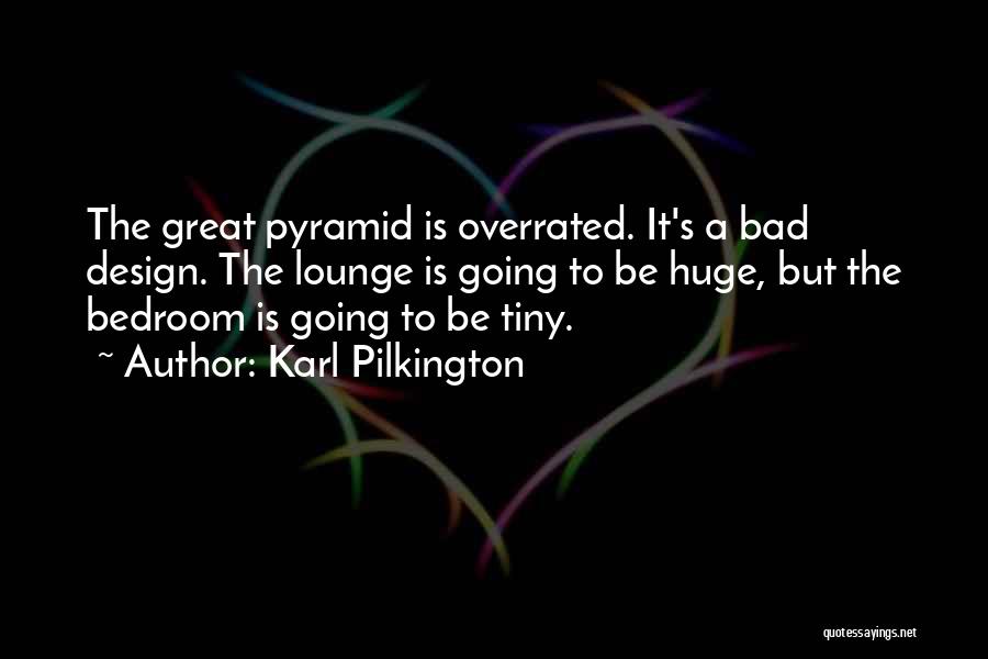 Karl Pilkington Quotes: The Great Pyramid Is Overrated. It's A Bad Design. The Lounge Is Going To Be Huge, But The Bedroom Is