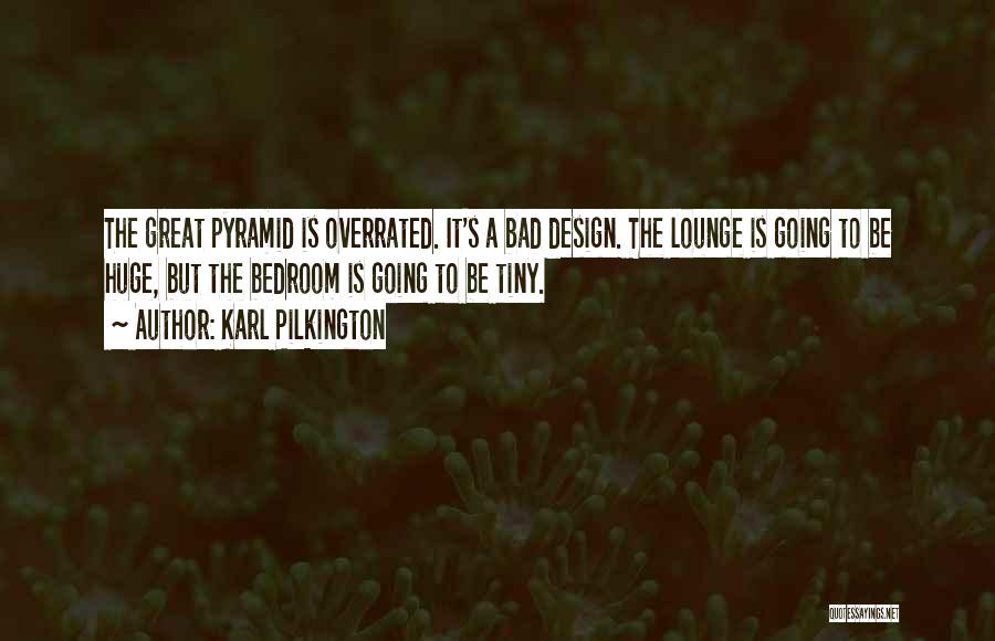 Karl Pilkington Quotes: The Great Pyramid Is Overrated. It's A Bad Design. The Lounge Is Going To Be Huge, But The Bedroom Is