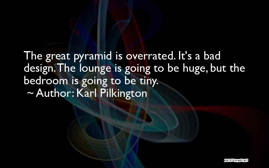 Karl Pilkington Quotes: The Great Pyramid Is Overrated. It's A Bad Design. The Lounge Is Going To Be Huge, But The Bedroom Is