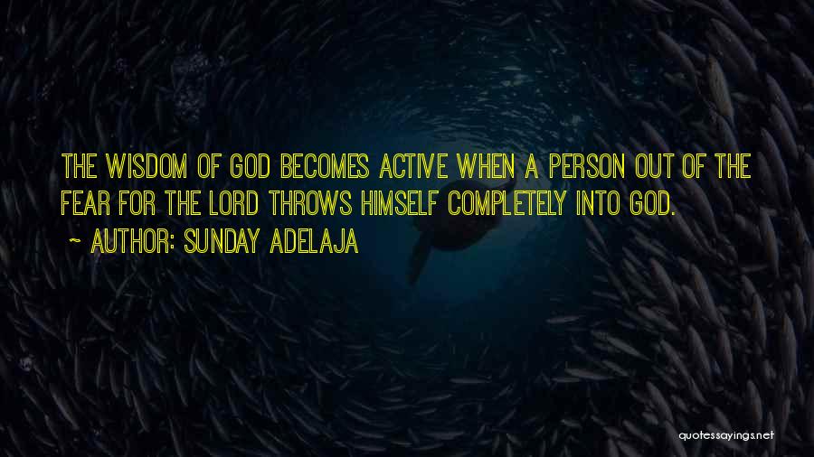 Sunday Adelaja Quotes: The Wisdom Of God Becomes Active When A Person Out Of The Fear For The Lord Throws Himself Completely Into