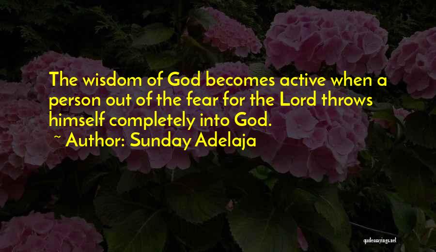 Sunday Adelaja Quotes: The Wisdom Of God Becomes Active When A Person Out Of The Fear For The Lord Throws Himself Completely Into