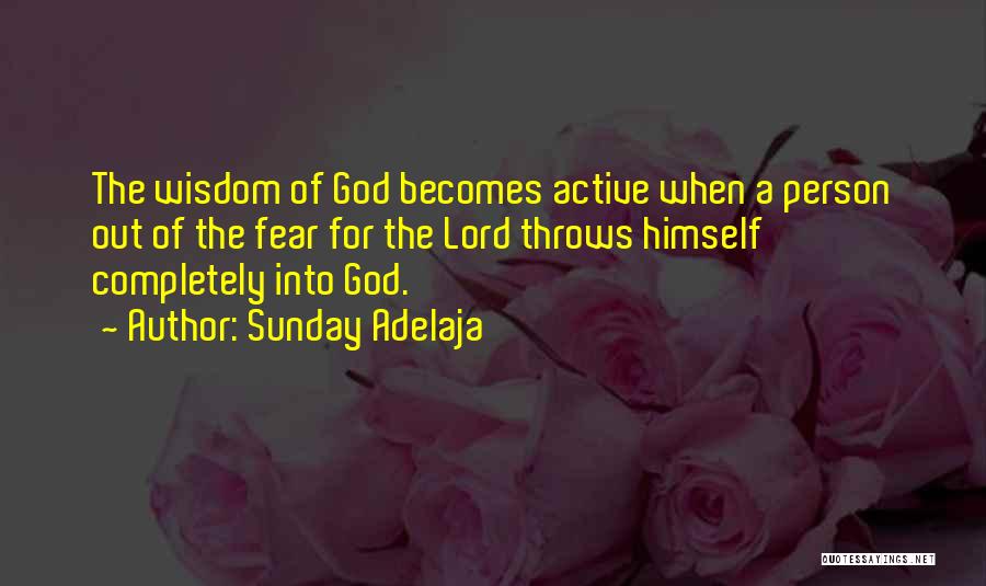 Sunday Adelaja Quotes: The Wisdom Of God Becomes Active When A Person Out Of The Fear For The Lord Throws Himself Completely Into