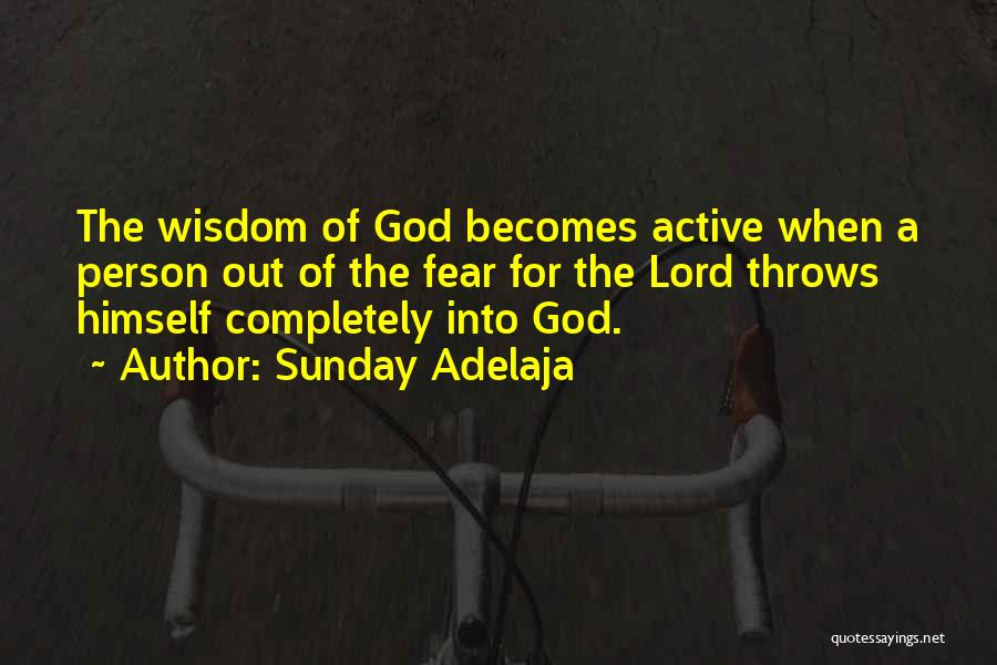 Sunday Adelaja Quotes: The Wisdom Of God Becomes Active When A Person Out Of The Fear For The Lord Throws Himself Completely Into