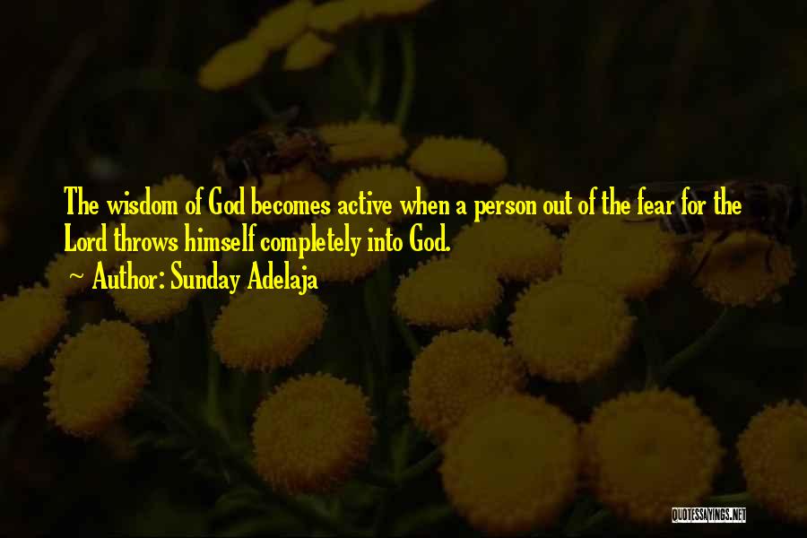 Sunday Adelaja Quotes: The Wisdom Of God Becomes Active When A Person Out Of The Fear For The Lord Throws Himself Completely Into