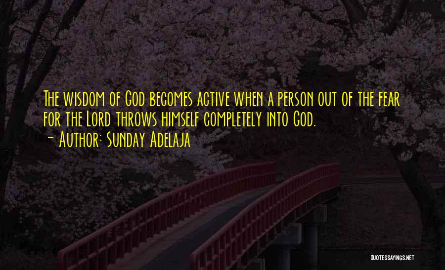 Sunday Adelaja Quotes: The Wisdom Of God Becomes Active When A Person Out Of The Fear For The Lord Throws Himself Completely Into