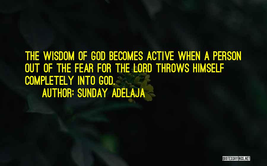 Sunday Adelaja Quotes: The Wisdom Of God Becomes Active When A Person Out Of The Fear For The Lord Throws Himself Completely Into