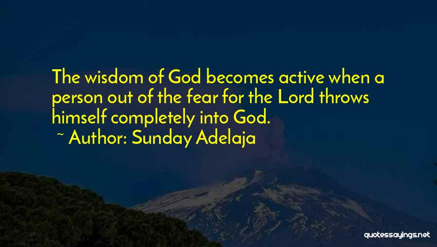 Sunday Adelaja Quotes: The Wisdom Of God Becomes Active When A Person Out Of The Fear For The Lord Throws Himself Completely Into