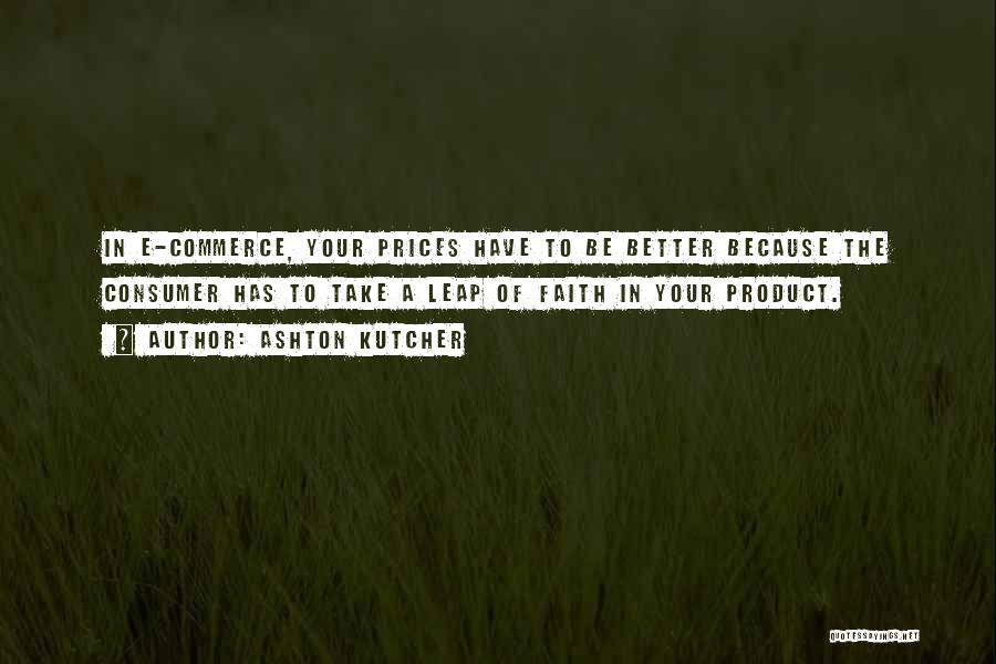 Ashton Kutcher Quotes: In E-commerce, Your Prices Have To Be Better Because The Consumer Has To Take A Leap Of Faith In Your