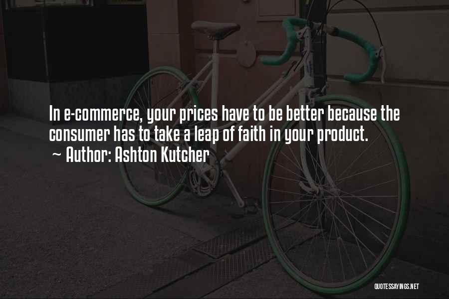 Ashton Kutcher Quotes: In E-commerce, Your Prices Have To Be Better Because The Consumer Has To Take A Leap Of Faith In Your