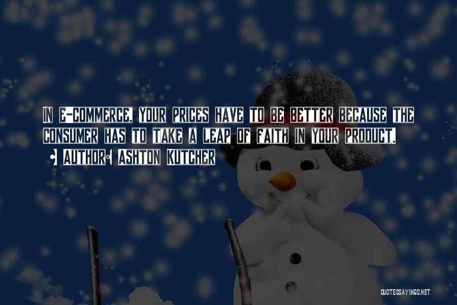 Ashton Kutcher Quotes: In E-commerce, Your Prices Have To Be Better Because The Consumer Has To Take A Leap Of Faith In Your