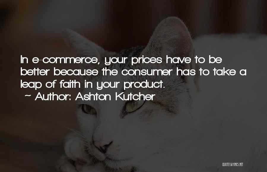 Ashton Kutcher Quotes: In E-commerce, Your Prices Have To Be Better Because The Consumer Has To Take A Leap Of Faith In Your