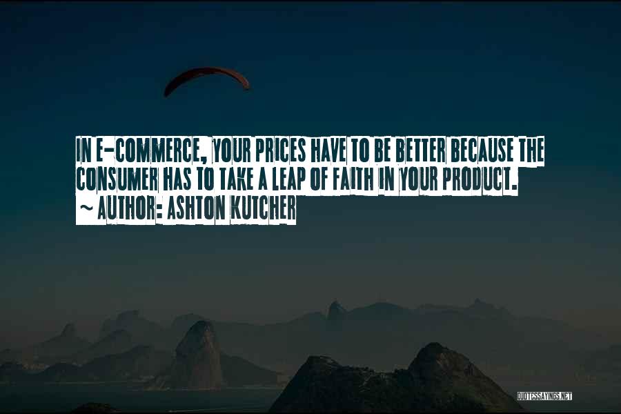 Ashton Kutcher Quotes: In E-commerce, Your Prices Have To Be Better Because The Consumer Has To Take A Leap Of Faith In Your