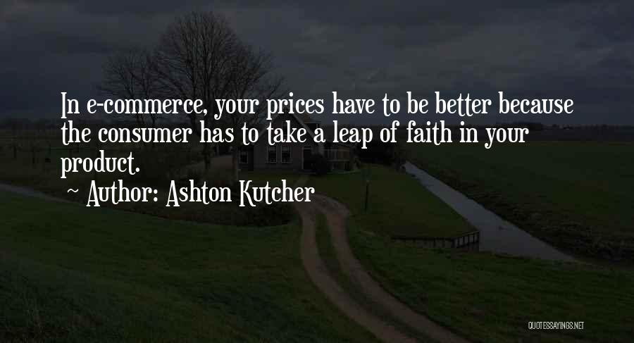 Ashton Kutcher Quotes: In E-commerce, Your Prices Have To Be Better Because The Consumer Has To Take A Leap Of Faith In Your