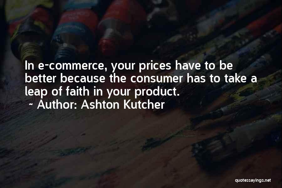 Ashton Kutcher Quotes: In E-commerce, Your Prices Have To Be Better Because The Consumer Has To Take A Leap Of Faith In Your