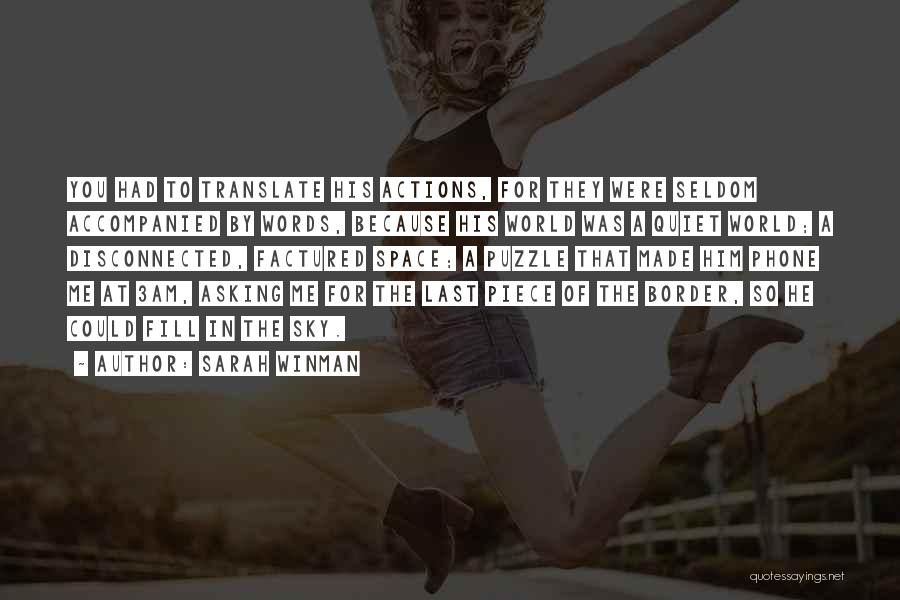 Sarah Winman Quotes: You Had To Translate His Actions, For They Were Seldom Accompanied By Words, Because His World Was A Quiet World;