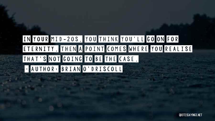 Brian O'Driscoll Quotes: In Your Mid-20s, You Think You'll Go On For Eternity. Then A Point Comes Where You Realise That's Not Going