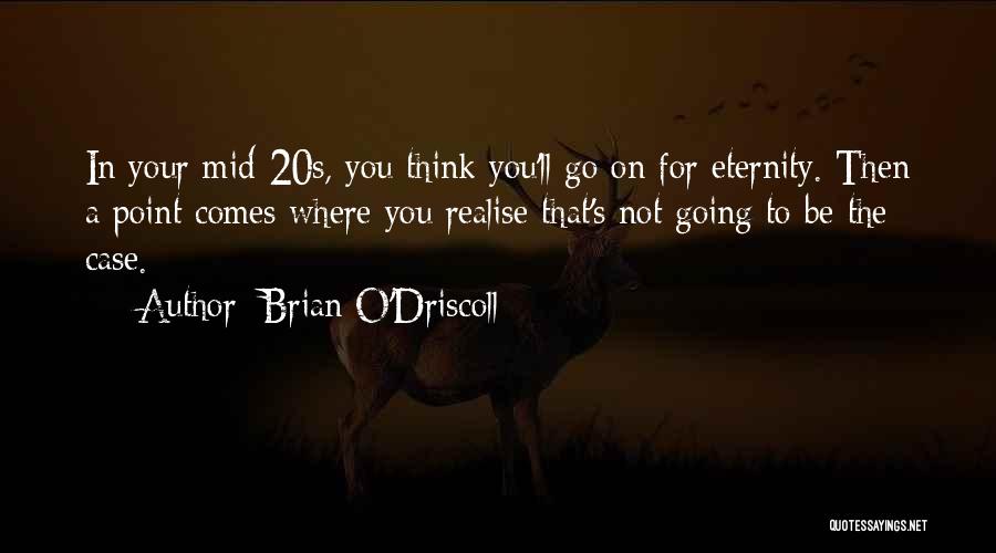 Brian O'Driscoll Quotes: In Your Mid-20s, You Think You'll Go On For Eternity. Then A Point Comes Where You Realise That's Not Going