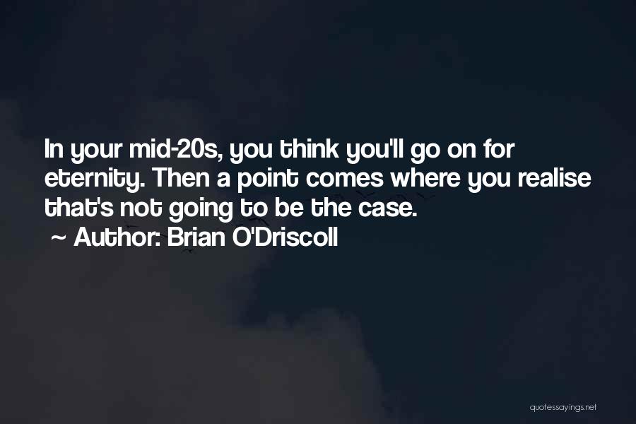 Brian O'Driscoll Quotes: In Your Mid-20s, You Think You'll Go On For Eternity. Then A Point Comes Where You Realise That's Not Going