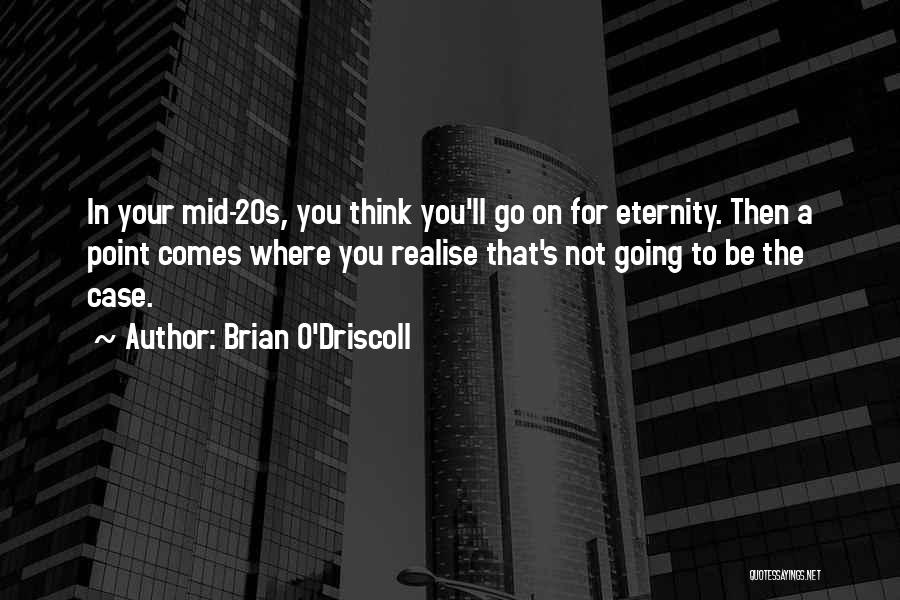 Brian O'Driscoll Quotes: In Your Mid-20s, You Think You'll Go On For Eternity. Then A Point Comes Where You Realise That's Not Going