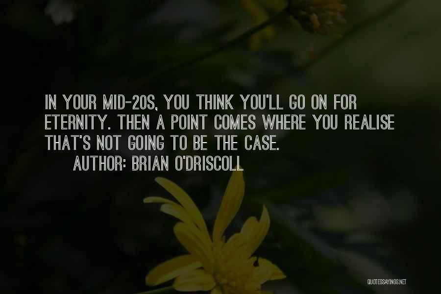 Brian O'Driscoll Quotes: In Your Mid-20s, You Think You'll Go On For Eternity. Then A Point Comes Where You Realise That's Not Going