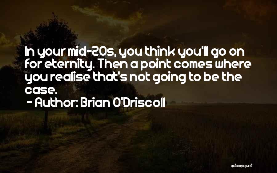 Brian O'Driscoll Quotes: In Your Mid-20s, You Think You'll Go On For Eternity. Then A Point Comes Where You Realise That's Not Going