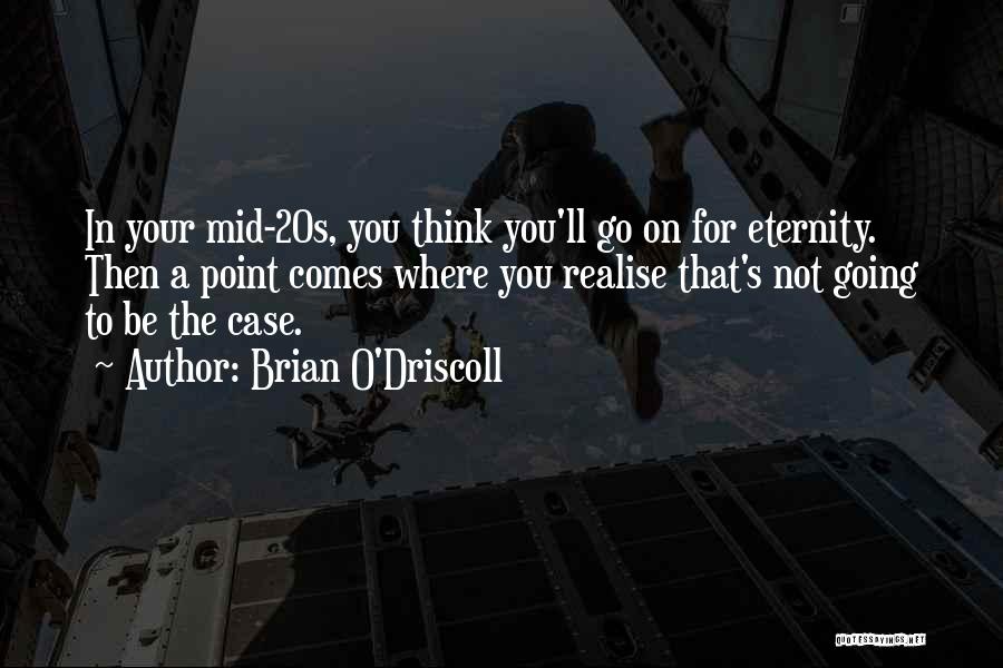 Brian O'Driscoll Quotes: In Your Mid-20s, You Think You'll Go On For Eternity. Then A Point Comes Where You Realise That's Not Going