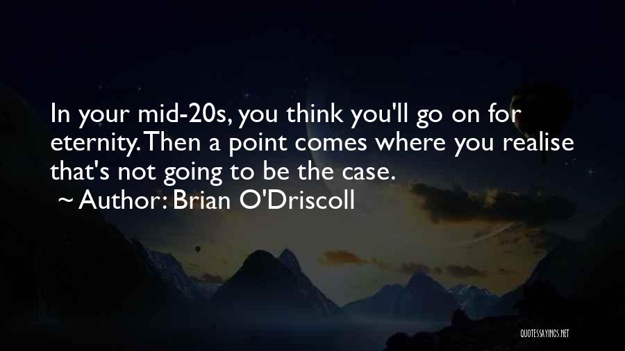 Brian O'Driscoll Quotes: In Your Mid-20s, You Think You'll Go On For Eternity. Then A Point Comes Where You Realise That's Not Going