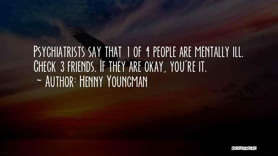Henny Youngman Quotes: Psychiatrists Say That 1 Of 4 People Are Mentally Ill. Check 3 Friends. If They Are Okay, You're It.